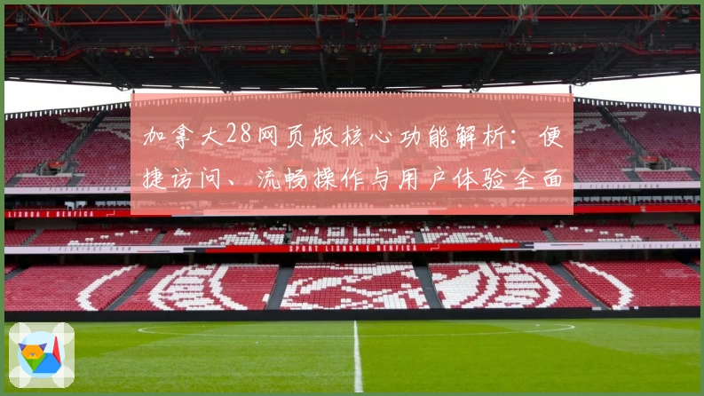加拿大28网页版核心功能解析：便捷访问、流畅操作与用户体验全面测评