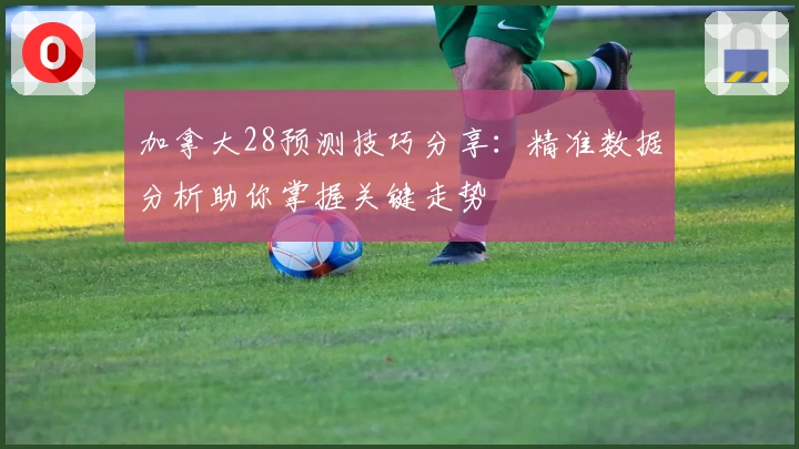 加拿大28预测技巧分享:精准数据分析助你掌握关键走势