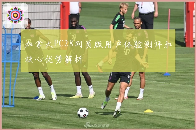 加拿大PC28网页版用户体验测评和核心优势解析