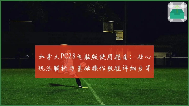 加拿大PC28电脑版使用指南:核心玩法解析与基础操作教程详细分享