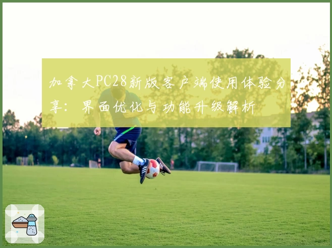 加拿大PC28新版客户端使用体验分享：界面优化与功能升级解析