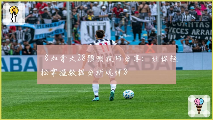 《加拿大28预测技巧分享：让你轻松掌握数据分析规律》