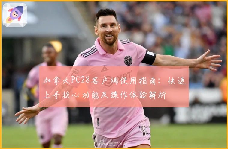 加拿大PC28客户端使用指南：快速上手核心功能及操作体验解析