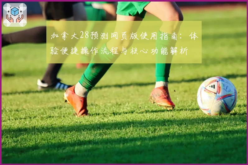 加拿大28预测网页版使用指南:体验便捷操作流程与核心功能解析