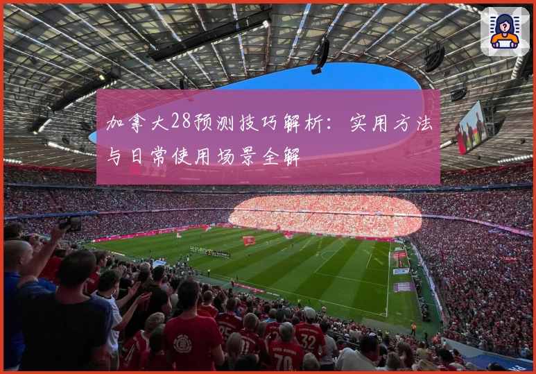 加拿大28预测技巧解析：实用方法与日常使用场景全解