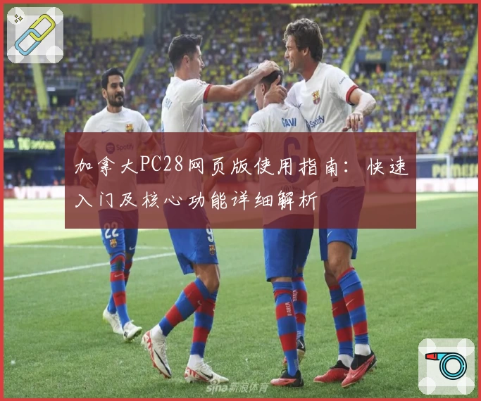 加拿大PC28网页版使用指南：快速入门及核心功能详细解析